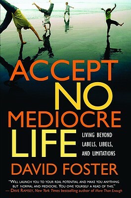 Accept No Mediocre Life: Living Beyond Labels, Libels, and Limitations by David Foster