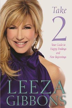 Take Two: Your Guide to Creating Happy Endings and New Beginnings by Leeza Gibbons, Leeza Gibbons