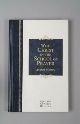 With Christ in the School of Prayer: Thoughts on Our Training for the Ministry of Intercession by Andrew Murray