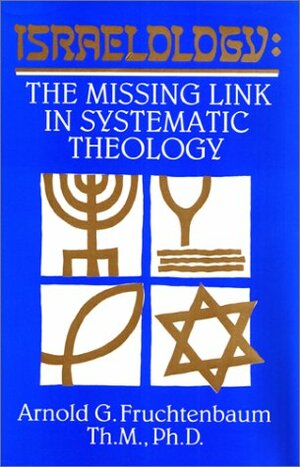 Israelology: the Missing Link in Systematic Theology by Arnold G. Fruchtenbaum