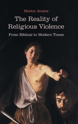 The Reality of Religious Violence: From Biblical to Modern Times by Hector Avalos
