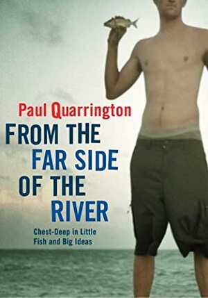 From the Far Side of the River: Chest-Deep in Little Fish and Big Ideas by Paul Quarrington