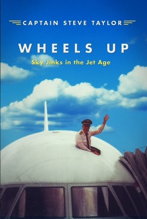 Wheels Up: Sky Jinks in the Jet age by Steve Taylor