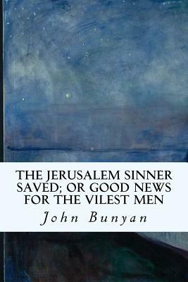 The Jerusalem Sinner Saved; or Good News for the Vilest Men by John Bunyan