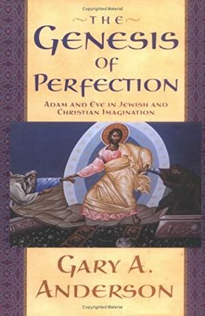 The Genesis of Perfection: Adam and Eve in Jewish and Christian Imagination by Gary A. Anderson