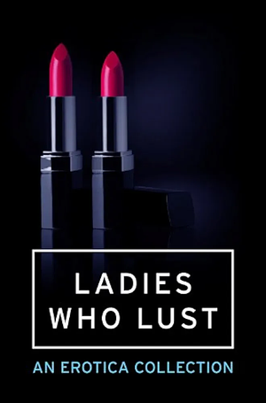 Ladies who lust: an erotica collection by Scarlett Rush, Heather Towne, Elizabeth Coldwell, Delilah Devlin, Valerie Grey, Chrissie Bentley, Primula Bond, Lara Lancey
