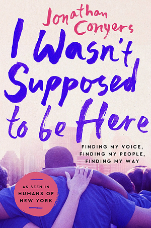 I Wasn't Supposed to Be Here: Finding My Voice, Finding My People, Finding My Way by Jonathan Conyers