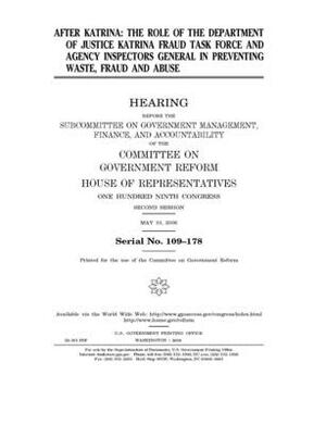 After Katrina: the role of the Department of Justice Katrina Fraud Task Force and agency inspectors general in preventing waste, frau by Committee on Government Reform (house), United St Congress, United States House of Representatives