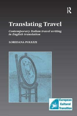 Translating Travel: Contemporary Italian Travel Writing in English Translation by Loredana Polezzi