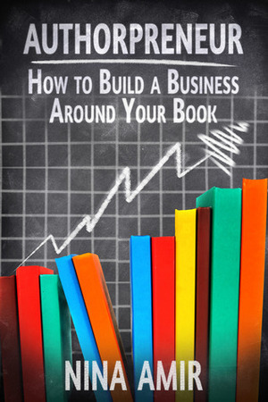 Authorpreneur: How to Build a Business around Your Book by Nina Amir