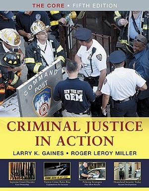 Criminal Justice in Action: The Core by Larry K. Gaines, Roger Leroy Miller