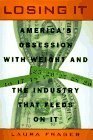 Losing It: America's Obsession with Weight and the Industry that Feedson It by Laura Fraser