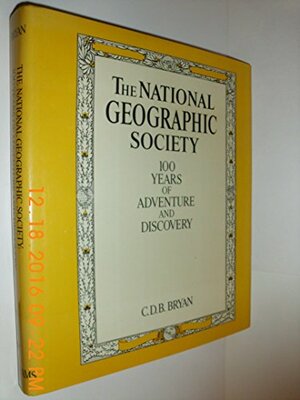 The National Geographic Society: 100 Years of Adventure and Discovery by C.D.B. Bryan
