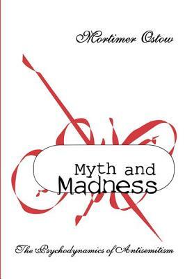 Myth and Madness: The Psychodynamics of Anti-Semitism by Mortimer Ostow