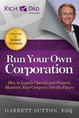 Run Your Own Corporation: How to Legally Operate and Properly Maintain Your Company Into the Future by Garrett Sutton