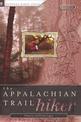 The Appalachian Trail Hiker: Trail-Proven Advice for Hikes of Any Length: Trail-Proven Advice for Hikes of Any Length by Frank Logue, Victoria Steele Logue