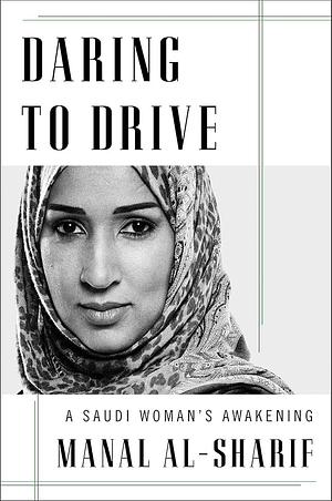 Daring to Drive: A Saudi Woman's Awakening by Manal Al-Sharif