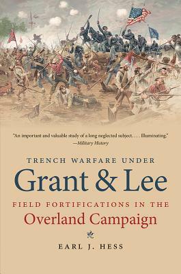 Trench Warfare Under Grant & Lee: Field Fortifications in the Overland Campaign by Earl J. Hess