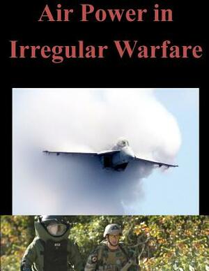 Air Power in Irregular Warfare by Naval Postgraduate School