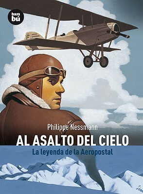 Al Asalto del Cielo: La Leyenda de la Aeropostal by Philippe Nessmann