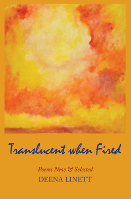 Translucent When Fired: Poems New & Selected by Deena Linett