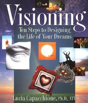 Visioning: Ten Steps to Designing the Life of Your Dreams by Lucia Capacchione