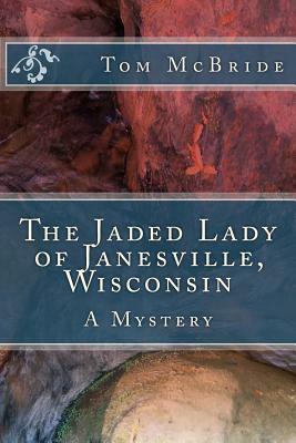 The Jaded Lady of Janesville, Wisconsin: A Mystery by Tom McBride