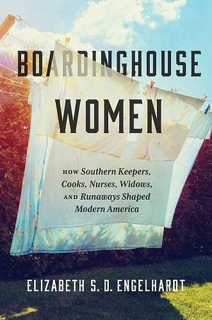 Boardinghouse Women: How Southern Keepers, Cooks, Nurses, Widows, and Runaways Shaped Modern America by Elizabeth S. D. Engelhardt