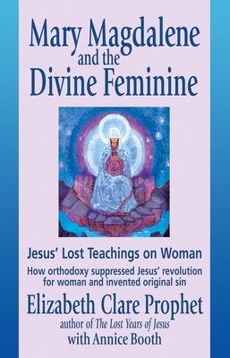 Mary Magdalene and the Divine Feminine: Jesus' Lost Teachings on Woman by Annice Booth, Elizabeth Clare Prophet