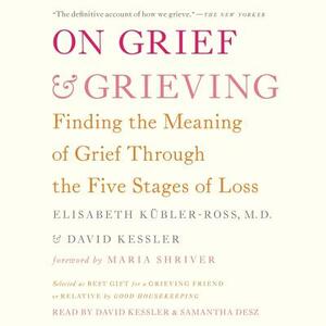 On Grief and Grieving: Finding the Meaning of Grief Through the Five Stages of Loss by David Kessler, Elisabeth Kübler-Ross
