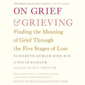 On Grief and Grieving: Finding the Meaning of Grief Through the Five Stages of Loss by Elisabeth Kübler-Ross, David Kessler