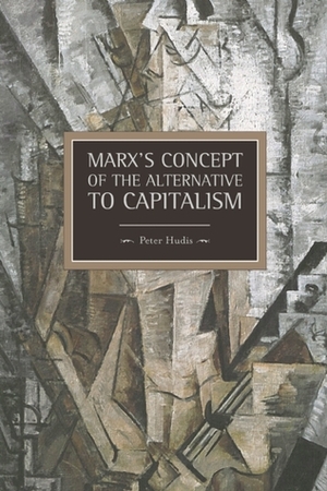 Marx's Concept of the Alternative to Capitalism by Peter Hudis