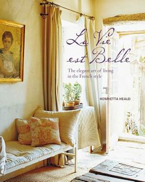 Vie Est Belle: The Elegant Art of Living in the French Style by Henrietta Heald