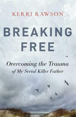 Breaking Free: Overcoming the Trauma of My Serial Killer Father by Kerri Rawson