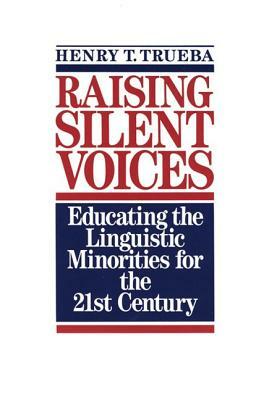 Raising Silent Voices: Educating the Linguistic Minorities for the 21st Century by Henry T. Trueba