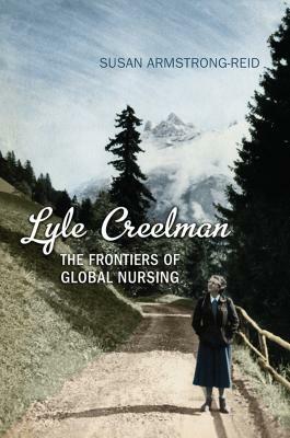Lyle Creelman: The Frontiers of Global Nursing by Susan E. Armstrong-Reid