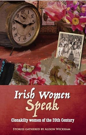 Irish Women Speak: Clonakilty Women of the 20th Century by Alison Wickham