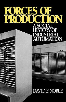 Forces of Production: A Social History of Industrial Automation by David F. Noble