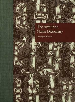 The Arthurian Name Dictionary by Christopher W. Bruce
