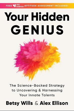 Your Hidden Genius: The Science-Backed Strategy to Uncovering and Harnessing Your Innate Talents by Betsy Wills, Elizabeth M. Wills, Alex Ellison