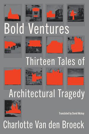 Bold Ventures: Thirteen Tales of Architectural Tragedy by Charlotte Van den Broeck