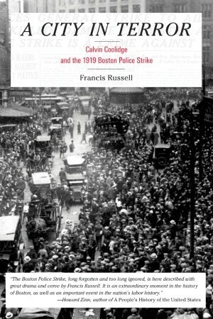 A City in Terror: Calvin Coolidge and the 1919 Boston Police Strike by Francis Russell