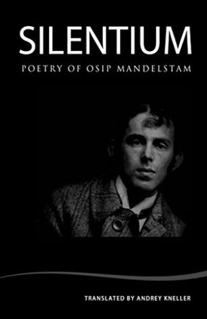 Silentium: Poetry of Osip Mandelstam by Osip Mandelstam, Andrey Kneller