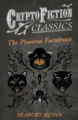 The Phantom Farmhouse (Cryptofiction Classics - Weird Tales of Strange Creatures) by Seabury Quinn