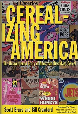 Cerealizing America: The Unsweetened Story of American Breakfast Cereal by Scott Bruce