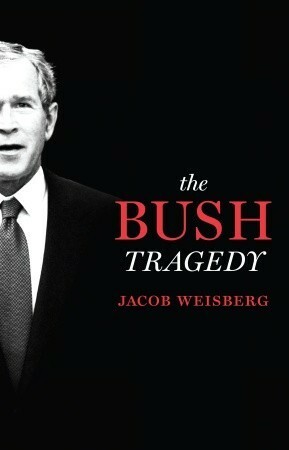 The Bush Tragedy by Jacob Weisberg