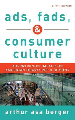 Ads, Fads, and Consumer Culture: Advertising's Impact on American Character and Society by Arthur Asa Berger