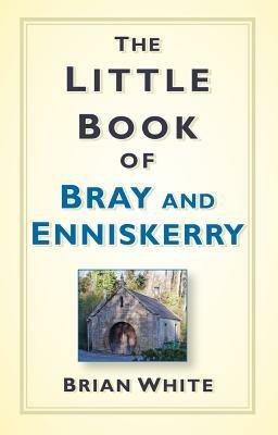 The Little Book of Bray & Enniskerry by Brian White