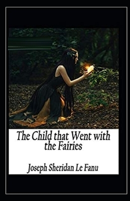 The Child That Went With The Fairies Illustrated by J. Sheridan Le Fanu