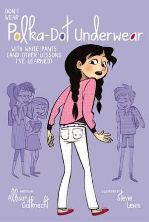 Don't Wear Polka-Dot Underwear with White Pants: (And Other Lessons I've Learned) by Allison Gutknecht, Stevie Lewis